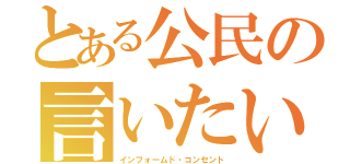 とある公民の言いたい言葉（インフォームド・コンセント）