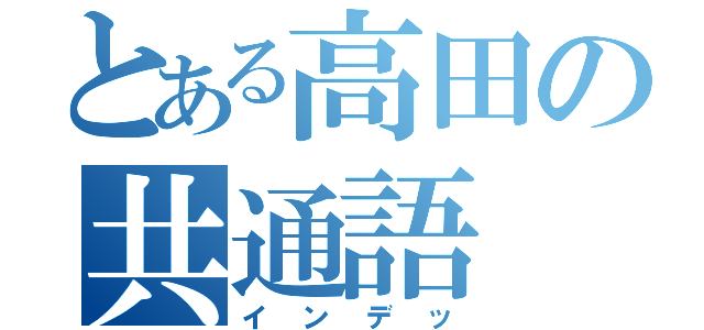 とある高田の共通語（インデッ）