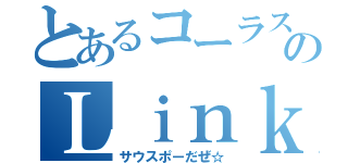 とあるコーラス部中３のＬｉｎｋｓｈäｎｄｅｒ（サウスポーだぜ☆）