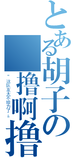 とある胡子の歡撸啊撸（“这队友太不给力了。”）