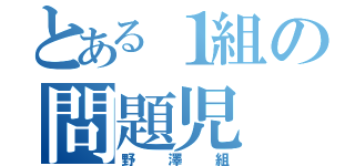 とある１組の問題児（野澤組）