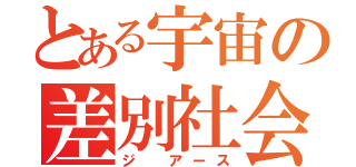 とある宇宙の差別社会（ジ アース）