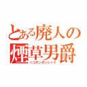 とある廃人の煙草男爵（ニコチンダンシャク）