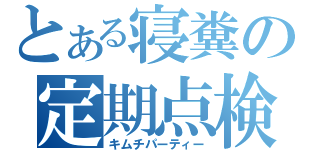 とある寝糞の定期点検（キムチパーティー）