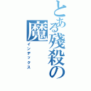 とある殘殺の魔（インデックス）