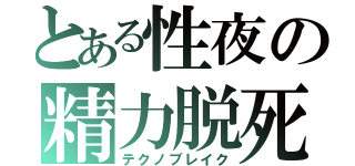 とある性夜の精力脱死（テクノブレイク）