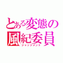 とある変態の風紀委員（ジャッジメント）