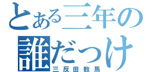 とある三年の誰だっけ？（三反田数馬）