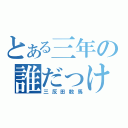 とある三年の誰だっけ？（三反田数馬）