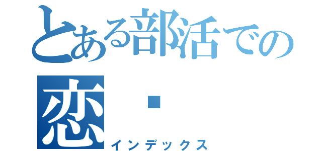 とある部活での恋♡（インデックス）