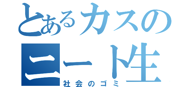 とあるカスのニート生活（社会のゴミ）