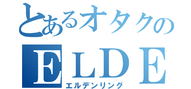 とあるオタクのＥＬＤＥＮＲＩＮＧ（エルデンリング）