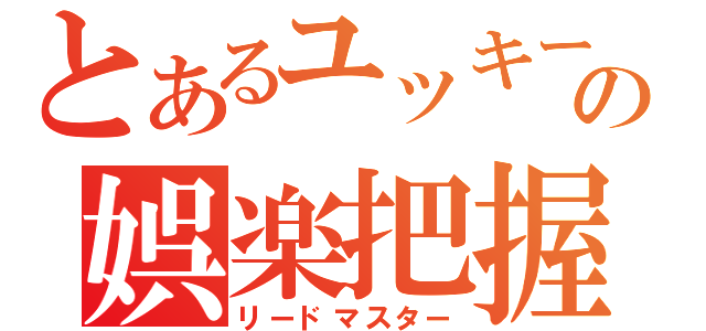 とあるユッキーの娯楽把握（リードマスター）