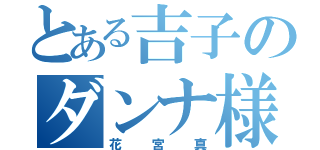 とある吉子のダンナ様（花宮真）