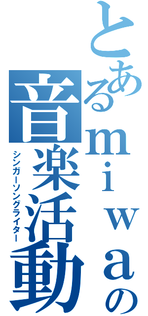 とあるｍｉｗａの音楽活動（シンガーソングライター）