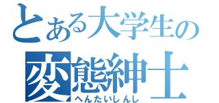 とある大学生の変態紳士（へんたいしんし）