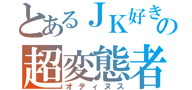 とあるＪＫ好きの超変態者（オティヌス）