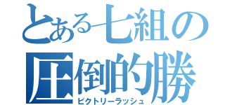 とある七組の圧倒的勝利（ビクトリーラッシュ）