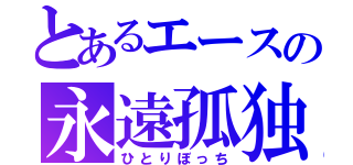 とあるエースの永遠孤独（ひとりぼっち）