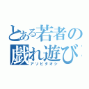 とある若者の戯れ遊び（アソビタオシ）