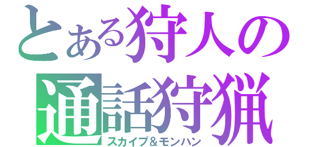 とある狩人の通話狩猟（スカイプ＆モンハン）