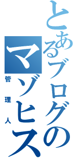 とあるブログのマゾヒスト君（管理人）