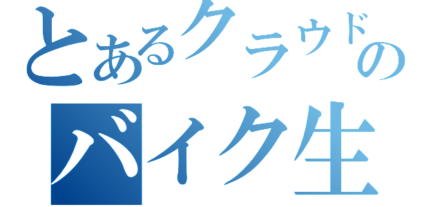 とあるクラウドのバイク生活（）