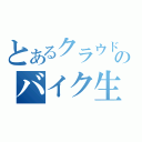 とあるクラウドのバイク生活（）