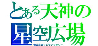 とある天神の星空広場（喫茶店カフェサンフラワー）