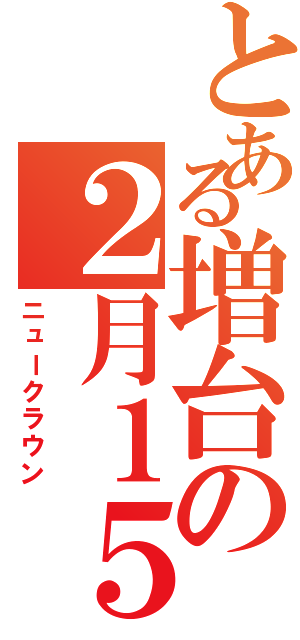 とある増台の２月１５日（ニュークラウン）