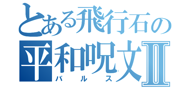 とある飛行石の平和呪文Ⅱ（バルス）