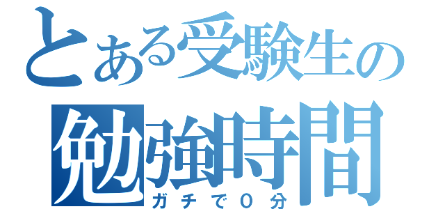 とある受験生の勉強時間（ガチで０分）