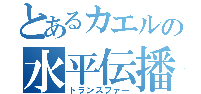 とあるカエルの水平伝播（トランスファー）