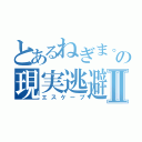 とあるねぎま。の現実逃避Ⅱ（エスケープ）