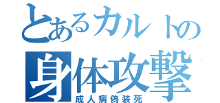 とあるカルトの身体攻撃（成人病偽装死）