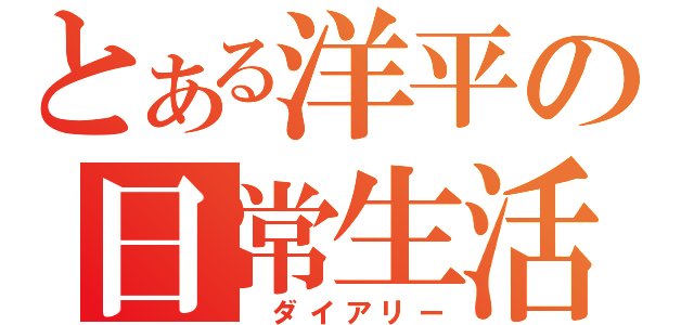 とある洋平の日常生活（ ダイアリー）