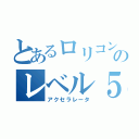 とあるロリコンのレベル５（アクセラレータ）