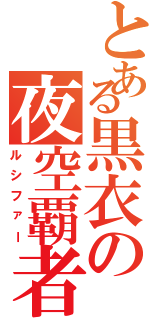 とある黒衣の夜空覇者（ルシファー）