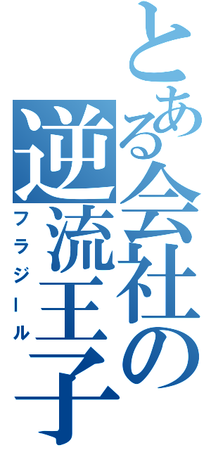 とある会社の逆流王子（フラジール）