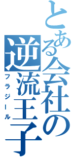 とある会社の逆流王子（フラジール）