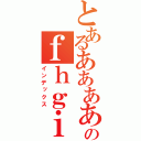 とあるあああああああああああああああああああのｆｈｇｉｏｄｈｊｉｆｄｌｏｈｓｏｌｙｇｈｏｓｅ（インデックス）