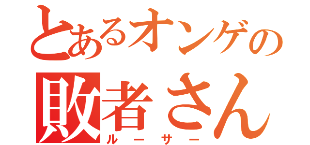 とあるオンゲの敗者さん（ルーサー）