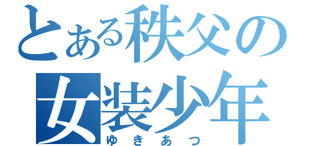 とある秩父の女装少年（ゆきあつ）