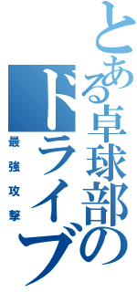 とある卓球部のドライブマン（最強攻撃）