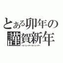 とある卯年の謹賀新年（ハッピーニューイヤーハッピーニューイヤー）