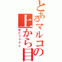 とあるマルコの上から目線（死亡フラグ☆）