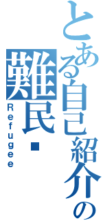 とある自己紹介の難民♋（Ｒｅｆｕｇｅｅ）