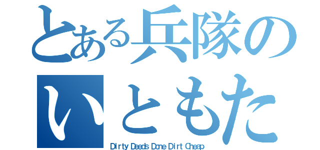 とある兵隊のいともたやすく行われるえげつない行為（Ｄｉｒｔｙ Ｄｅｅｄｓ Ｄｏｎｅ Ｄｉｒｔ Ｃｈｅａｐ）