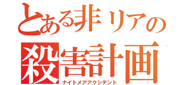 とある非リアの殺害計画（ナイトメアアクシデント）