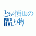 とある慎也の借り物（才能）